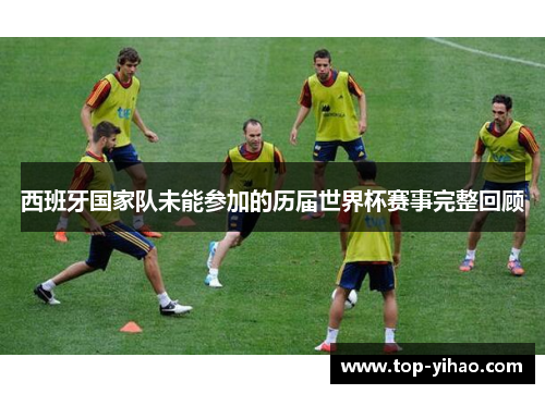 西班牙国家队未能参加的历届世界杯赛事完整回顾
