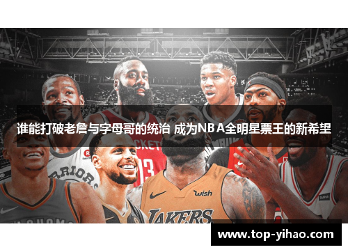谁能打破老詹与字母哥的统治 成为NBA全明星票王的新希望 谁能打破老詹与字母哥的统治 成为NBA全明星票王的新希望