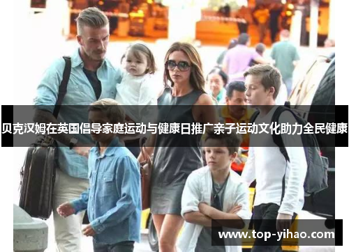 贝克汉姆在英国倡导家庭运动与健康日推广亲子运动文化助力全民健康 贝克汉姆在英国倡导家庭运动与健康日推广亲子运动文化助力全民健康