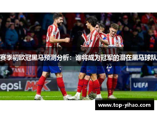 赛季初欧冠黑马预测分析:谁将成为冠军的潜在黑马球队 赛季初欧冠黑马预测分析:谁将成为冠军的潜在黑马球队