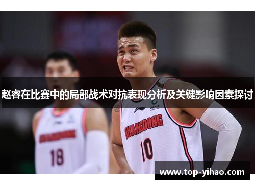 赵睿在比赛中的局部战术对抗表现分析及关键影响因素探讨 赵睿在比赛中的局部战术对抗表现分析及关键影响因素探讨