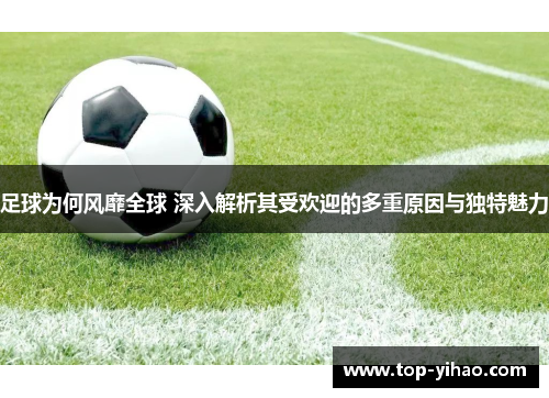 足球为何风靡全球 深入解析其受欢迎的多重原因与独特魅力 足球为何风靡全球 深入解析其受欢迎的多重原因与独特魅力