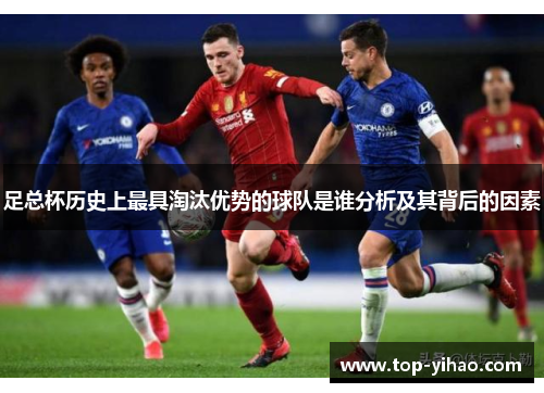 足总杯历史上最具淘汰优势的球队是谁分析及其背后的因素 足总杯历史上最具淘汰优势的球队是谁分析及其背后的因素