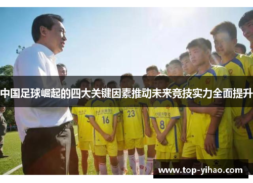 中国足球崛起的四大关键因素推动未来竞技实力全面提升 中国足球崛起的四大关键因素推动未来竞技实力全面提升