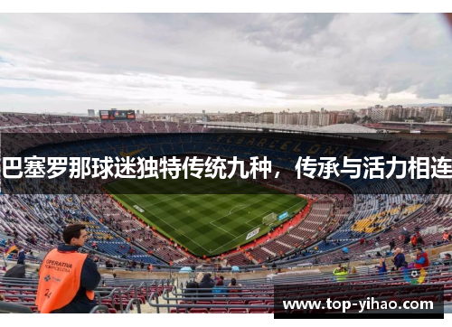 巴塞罗那球迷独特传统九种，传承与活力相连