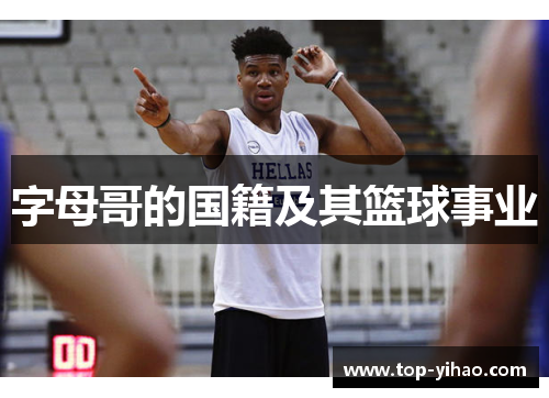 字母哥的国籍及其篮球事业 字母哥的国籍及其篮球事业