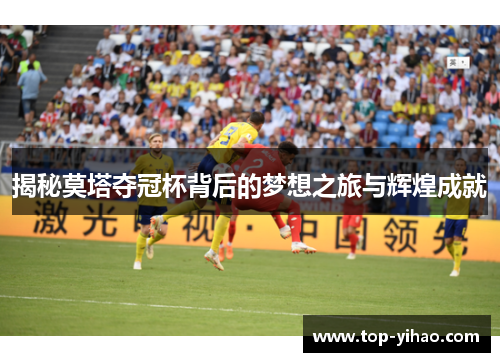揭秘莫塔夺冠杯背后的梦想之旅与辉煌成就 揭秘莫塔夺冠杯背后的梦想之旅与辉煌成就