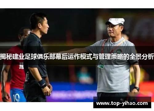 揭秘建业足球俱乐部幕后运作模式与管理策略的全景分析 揭秘建业足球俱乐部幕后运作模式与管理策略的全景分析