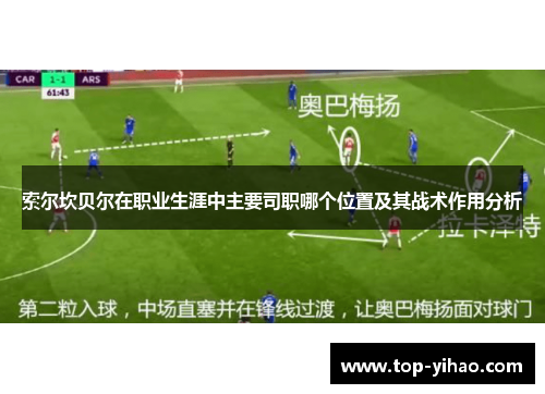 索尔坎贝尔在职业生涯中主要司职哪个位置及其战术作用分析 索尔坎贝尔在职业生涯中主要司职哪个位置及其战术作用分析