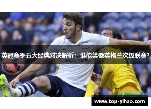 英冠赛季五大经典对决解析:谁能笑傲英格兰次级联赛? 英冠赛季五大经典对决解析:谁能笑傲英格兰次级联赛?