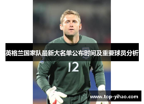 英格兰国家队最新大名单公布时间及重要球员分析