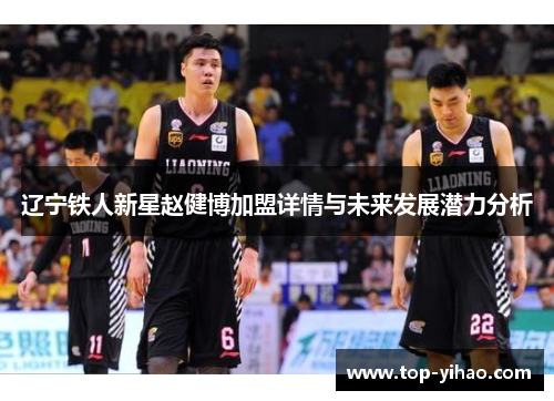 辽宁铁人新星赵健博加盟详情与未来发展潜力分析